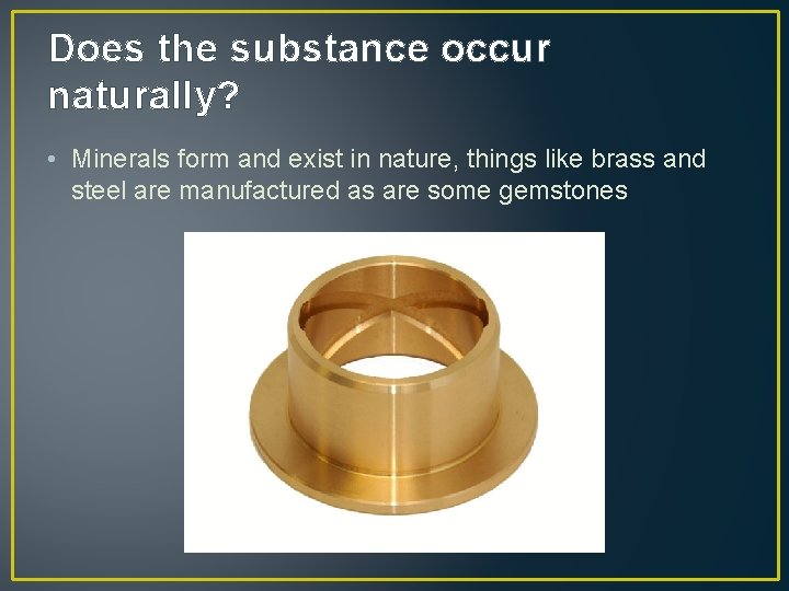 Does the substance occur naturally? • Minerals form and exist in nature, things like