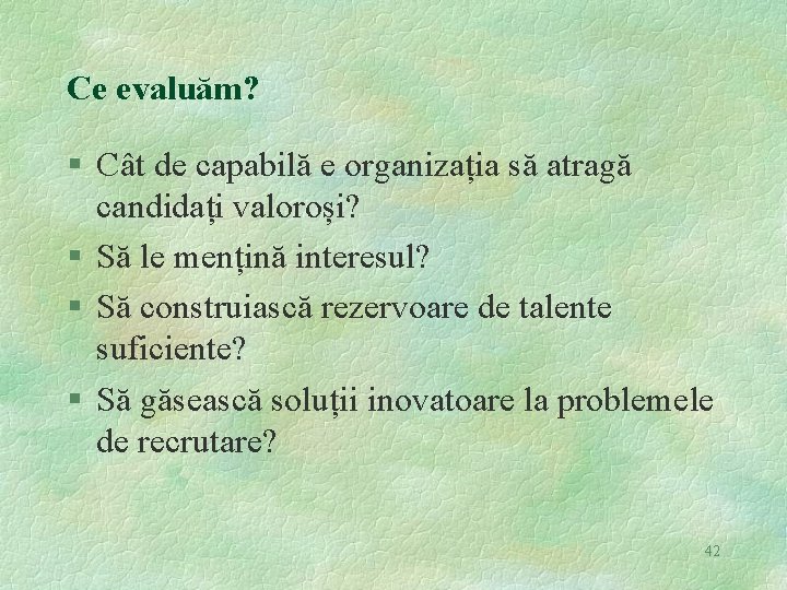 Ce evaluăm? § Cât de capabilă e organizația să atragă candidați valoroși? § Să