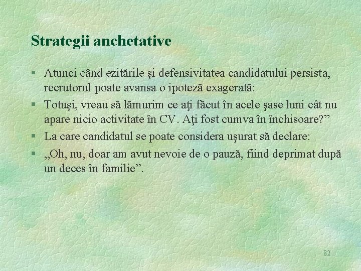 Strategii anchetative § Atunci când ezitările şi defensivitatea candidatului persista, recrutorul poate avansa o