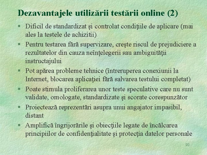 Dezavantajele utilizării testării online (2) § Dificil de standardizat şi controlat condiţiile de aplicare