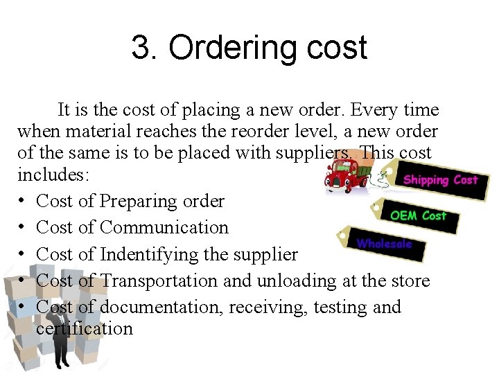 3. Ordering cost It is the cost of placing a new order. Every time 3. Ordering cost It is the cost of placing a new order. Every time