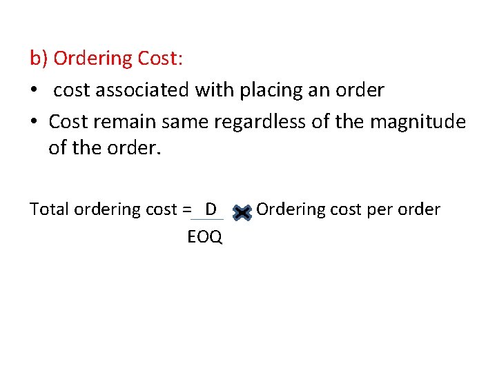 b) Ordering Cost: • cost associated with placing an order • Cost remain same b) Ordering Cost: • cost associated with placing an order • Cost remain same