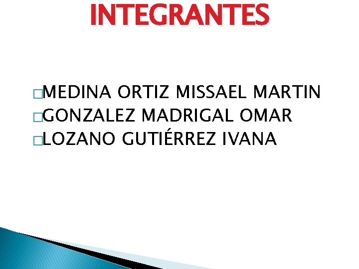 INTEGRANTES �MEDINA ORTIZ MISSAEL MARTIN �GONZALEZ MADRIGAL OMAR �LOZANO GUTIÉRREZ IVANA 