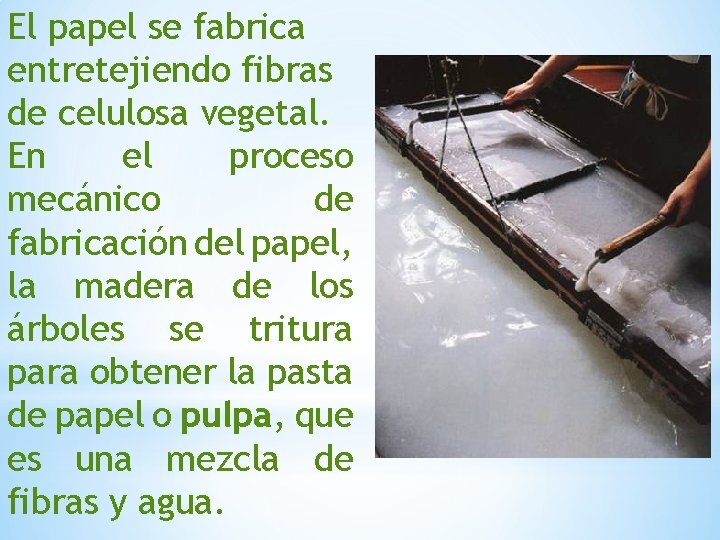 El papel se fabrica entretejiendo fibras de celulosa vegetal. En el proceso mecánico de