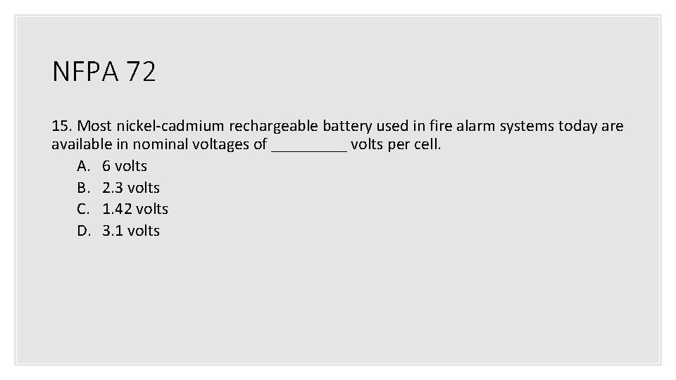NFPA 72 15. Most nickel-cadmium rechargeable battery used in fire alarm systems today are NFPA 72 15. Most nickel-cadmium rechargeable battery used in fire alarm systems today are