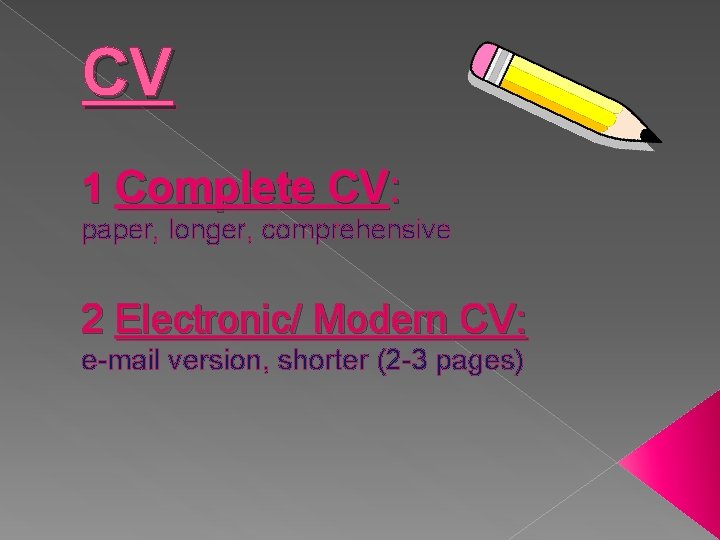 CV 1 Complete CV: paper, longer, comprehensive 2 Electronic/ Modern CV: e-mail version, shorter CV 1 Complete CV: paper, longer, comprehensive 2 Electronic/ Modern CV: e-mail version, shorter