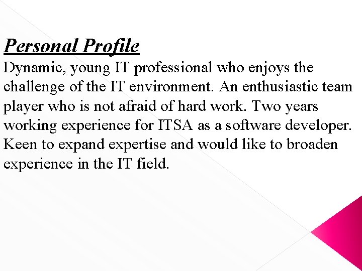 Personal Profile Dynamic, young IT professional who enjoys the challenge of the IT environment. Personal Profile Dynamic, young IT professional who enjoys the challenge of the IT environment.
