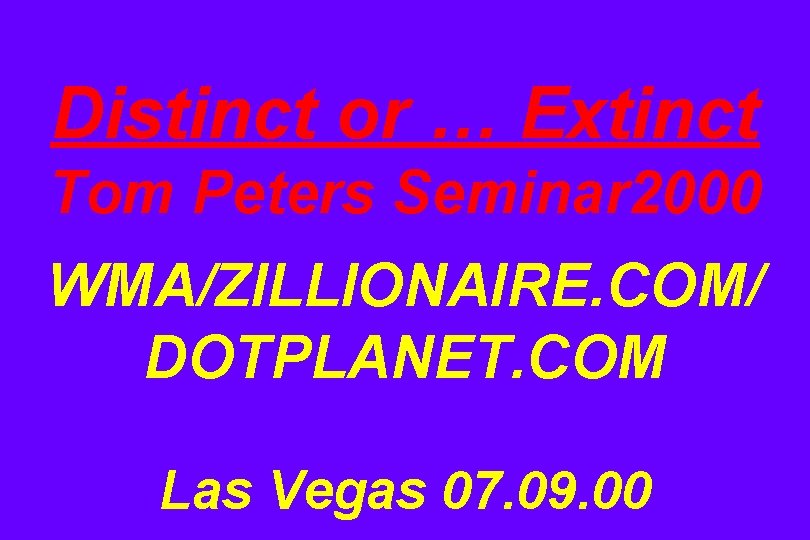 Distinct or … Extinct Tom Peters Seminar 2000 WMA/ZILLIONAIRE. COM/ DOTPLANET. COM Las Vegas