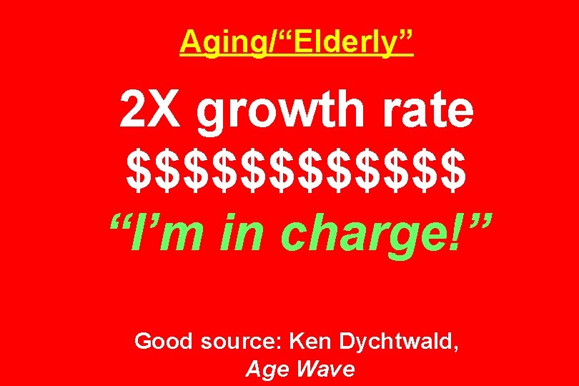 Aging/“Elderly” 2 X growth rate $$$$$$ “I’m in charge!” Good source: Ken Dychtwald, Age