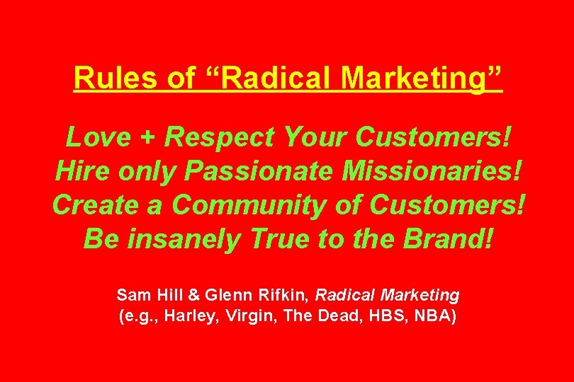 Rules of “Radical Marketing” Love + Respect Your Customers! Hire only Passionate Missionaries! Create