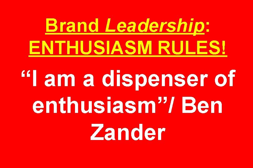Brand Leadership: ENTHUSIASM RULES! “I am a dispenser of enthusiasm”/ Ben Zander 