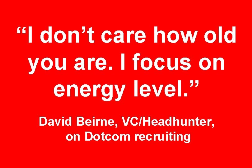 “I don’t care how old you are. I focus on energy level. ” David