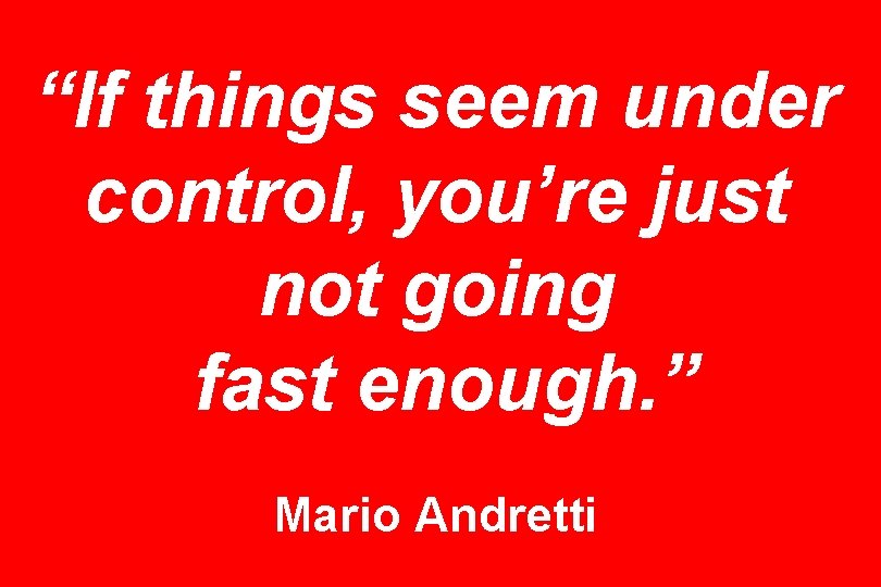 “If things seem under control, you’re just not going fast enough. ” Mario Andretti