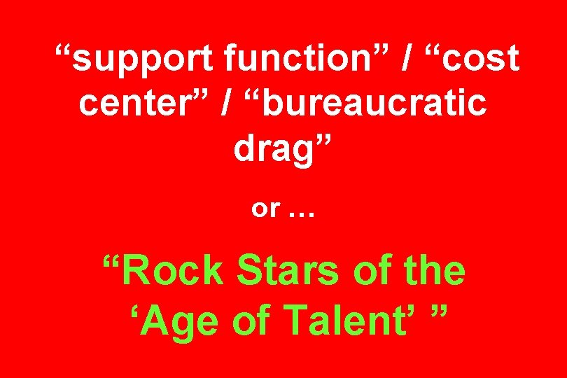 “support function” / “cost center” / “bureaucratic drag” or … “Rock Stars of the