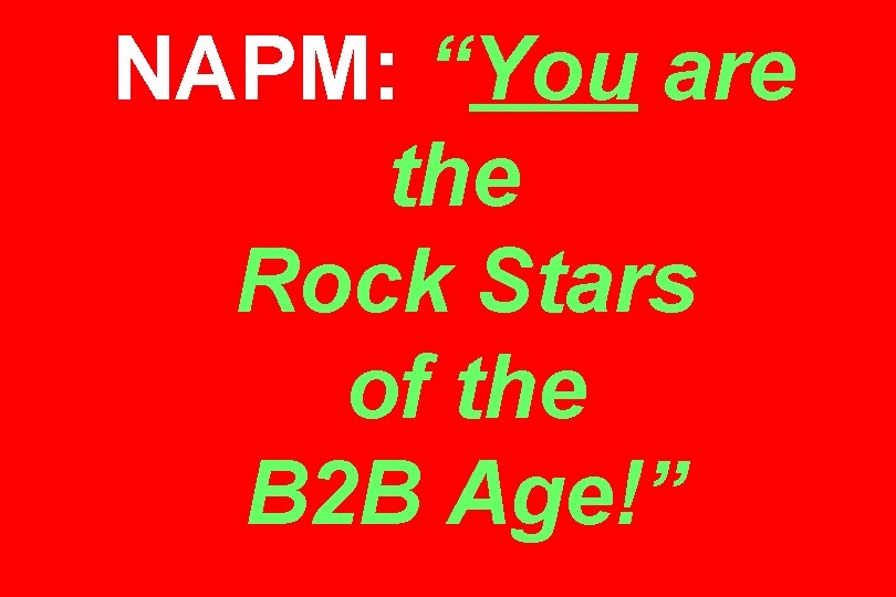 NAPM: “You are the Rock Stars of the B 2 B Age!” 