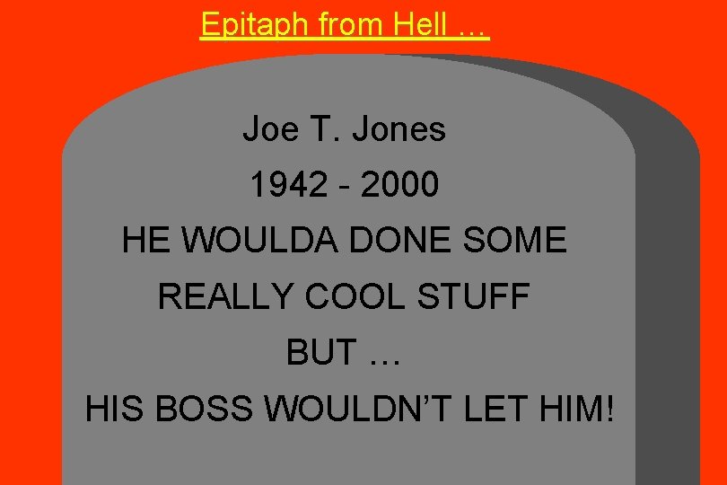 Epitaph from Hell … Joe T. Jones 1942 - 2000 HE WOULDA DONE SOME