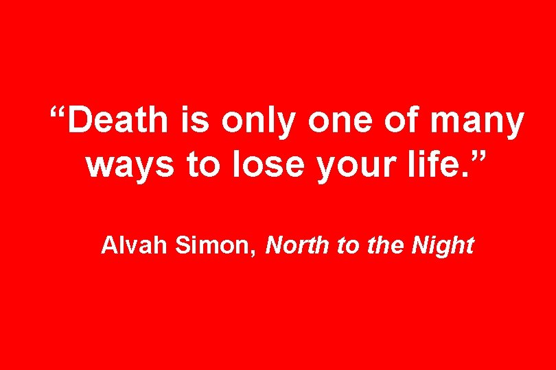 “Death is only one of many ways to lose your life. ” Alvah Simon,