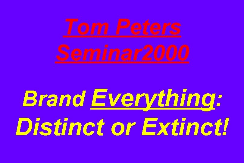 Tom Peters Seminar 2000 Brand Everything: Distinct or Extinct! 