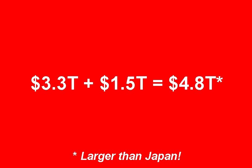 $3. 3 T + $1. 5 T = $4. 8 T* * Larger than