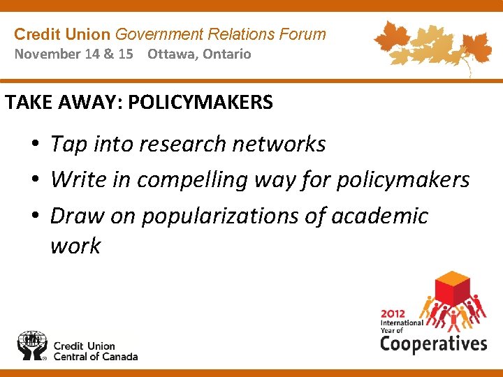 Credit Union Government Relations Forum November 14 & 15 Ottawa, Ontario TAKE AWAY: POLICYMAKERS