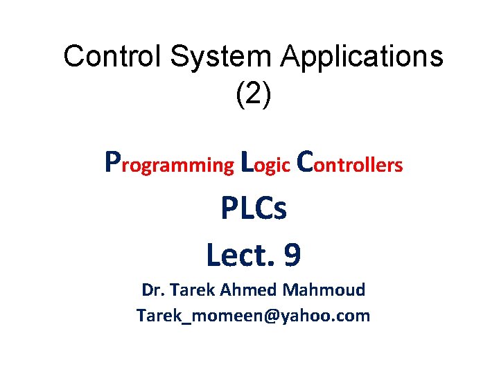 Control System Applications (2) Programming Logic Controllers PLCs Lect. 9 Dr. Tarek Ahmed Mahmoud