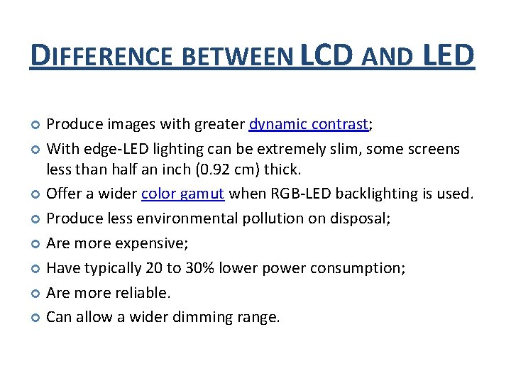 DIFFERENCE BETWEEN LCD AND LED Produce images with greater dynamic contrast; With edge-LED lighting