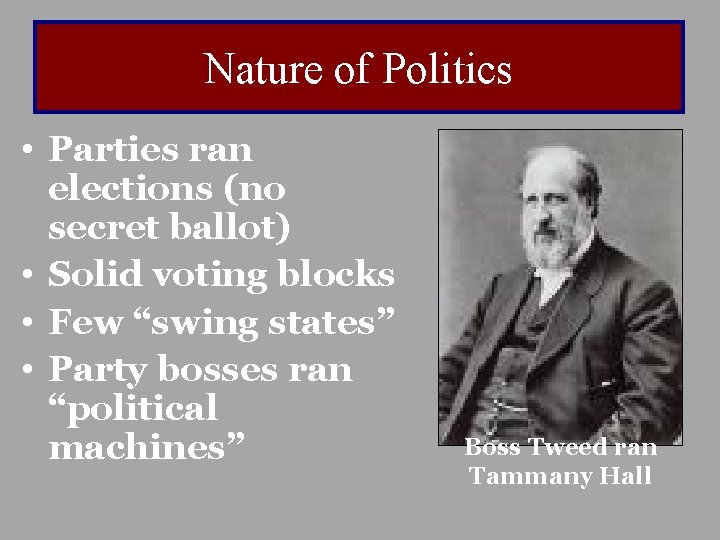 Nature of Politics • Parties ran elections (no secret ballot) • Solid voting blocks