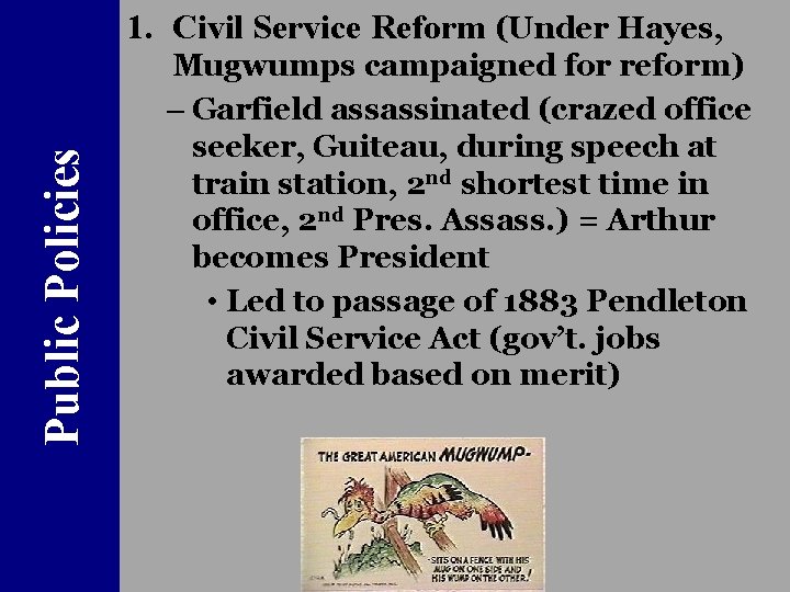 Public Policies 1. Civil Service Reform (Under Hayes, Mugwumps campaigned for reform) – Garfield