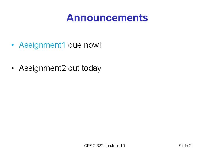 Announcements • Assignment 1 due now! • Assignment 2 out today CPSC 322, Lecture