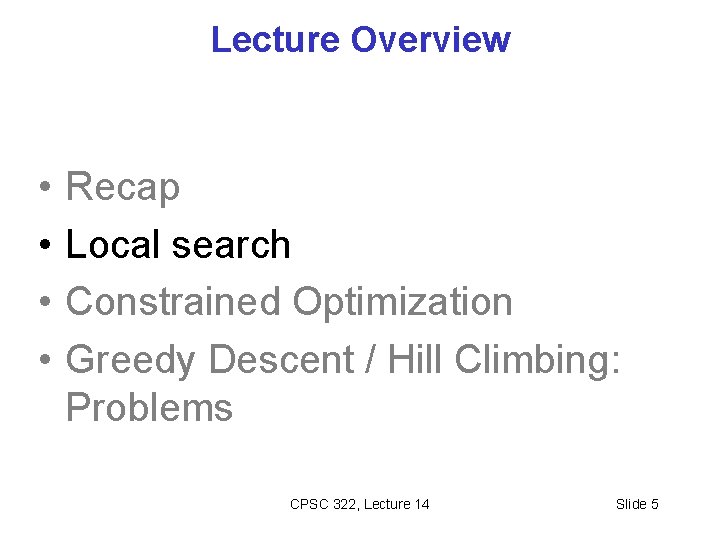 Lecture Overview • • Recap Local search Constrained Optimization Greedy Descent / Hill Climbing: