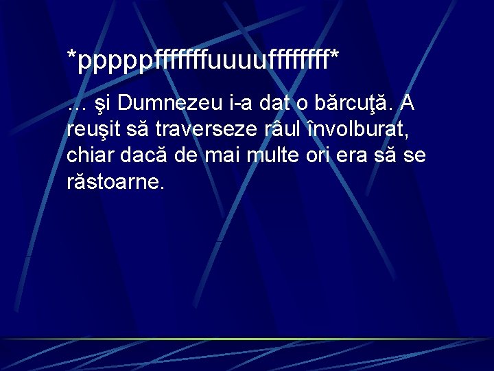 *pppppfffffffuuuuffff* … şi Dumnezeu i-a dat o bărcuţă. A reuşit să traverseze râul învolburat,