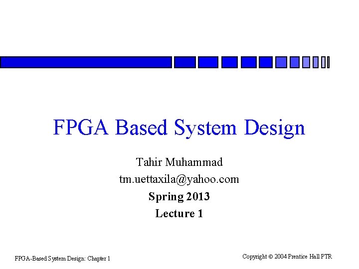 FPGA Based System Design Tahir Muhammad tm. uettaxila@yahoo. com Spring 2013 Lecture 1 FPGA-Based