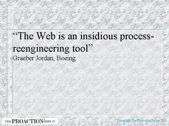 “The Web is an insidious processreengineering tool” Graeber Jordan, Boeing Copyright The Pro. Action