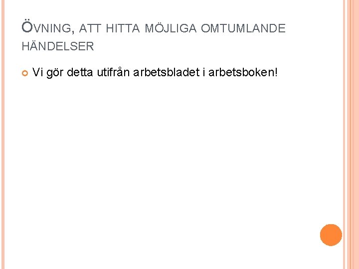 ÖVNING, ATT HITTA MÖJLIGA OMTUMLANDE HÄNDELSER Vi gör detta utifrån arbetsbladet i arbetsboken! 