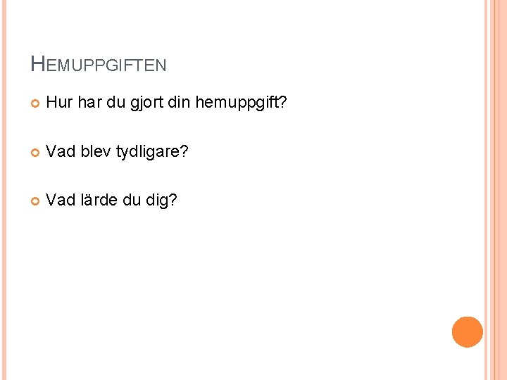 HEMUPPGIFTEN Hur har du gjort din hemuppgift? Vad blev tydligare? Vad lärde du dig?