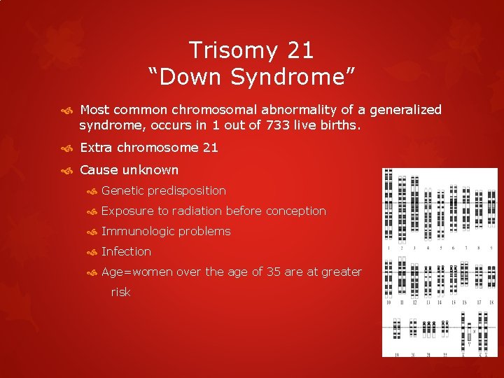 Trisomy 21 “Down Syndrome” Most common chromosomal abnormality of a generalized syndrome, occurs in