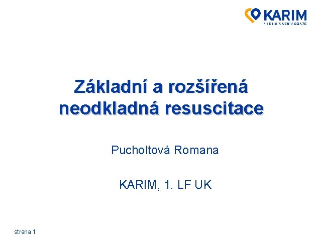 Základní a rozšířená neodkladná resuscitace Pucholtová Romana KARIM, 1. LF UK strana 1 