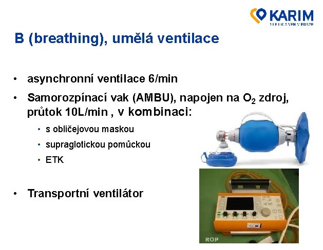 B (breathing), umělá ventilace • asynchronní ventilace 6/min • Samorozpínací vak (AMBU), napojen na