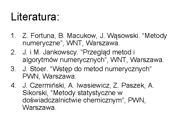 Literatura: 1. Z. Fortuna, B. Macukow, J. Wąsowski. “Metody numeryczne”, WNT, Warszawa. 2. J.