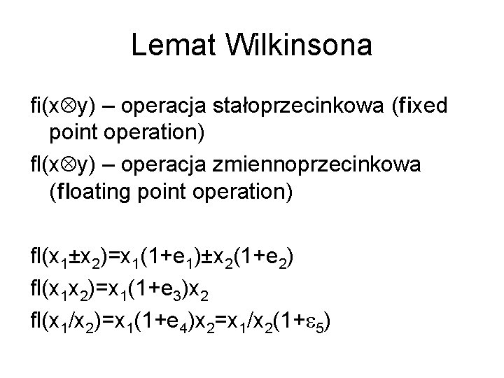 Lemat Wilkinsona fi(xÄy) – operacja stałoprzecinkowa (fixed point operation) fl(xÄy) – operacja zmiennoprzecinkowa (floating