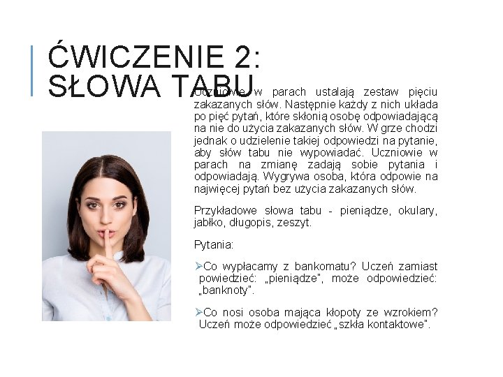 ĆWICZENIE 2: SŁOWA TABU Uczniowie w parach ustalają zestaw pięciu zakazanych słów. Następnie każdy