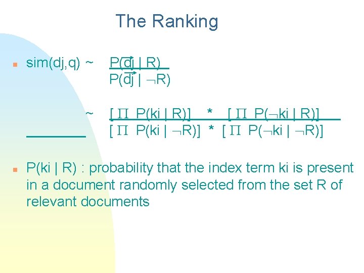 The Ranking n sim(dj, q) ~ ~ n P(dj | R) [ P(ki |