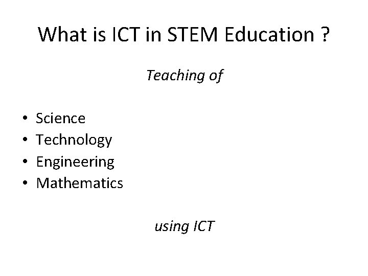 What is ICT in STEM Education ? Teaching of • • Science Technology Engineering