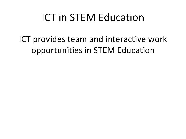 ICT in STEM Education ICT provides team and interactive work opportunities in STEM Education