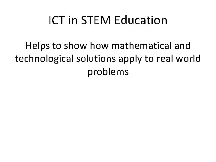 ICT in STEM Education Helps to show mathematical and technological solutions apply to real