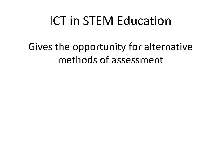 ICT in STEM Education Gives the opportunity for alternative methods of assessment 