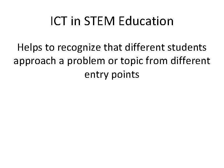 ICT in STEM Education Helps to recognize that different students approach a problem or