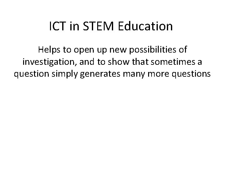 ICT in STEM Education Helps to open up new possibilities of investigation, and to