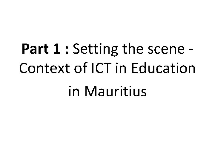 Part 1 : Setting the scene Context of ICT in Education in Mauritius 