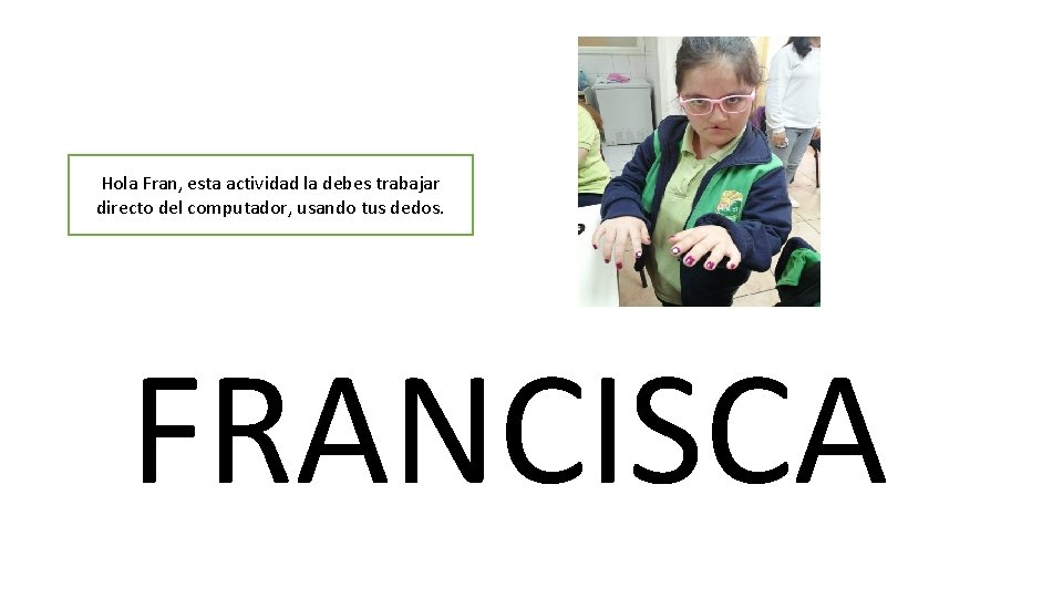 Hola Fran, esta actividad la debes trabajar directo del computador, usando tus dedos. FRANCISCA